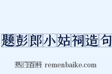题彭郎小姑祠造句是什么意思的图片
